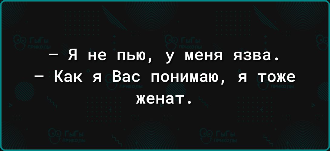 _ Я не пью у МЕНЯ язва Как я Вас понимаю я тоже женат