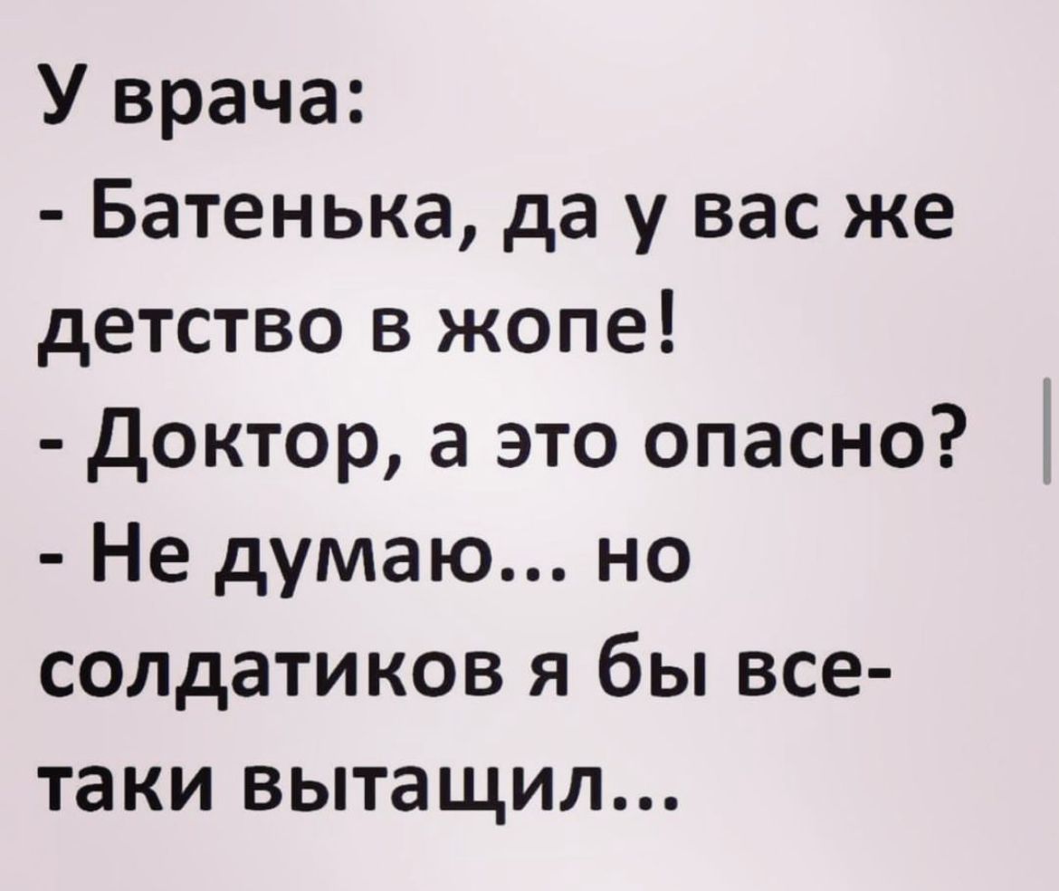 У врача Батенька да у вас же детство в жопе доктор а это опасно Не думаю но солдатиков я бы все таки вытащил