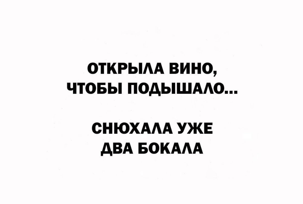 ОТКРЫАА ВИНО ЧТОБЫ ПОАЫШААО СНЮХААА УЖЕ АВА БОКААА