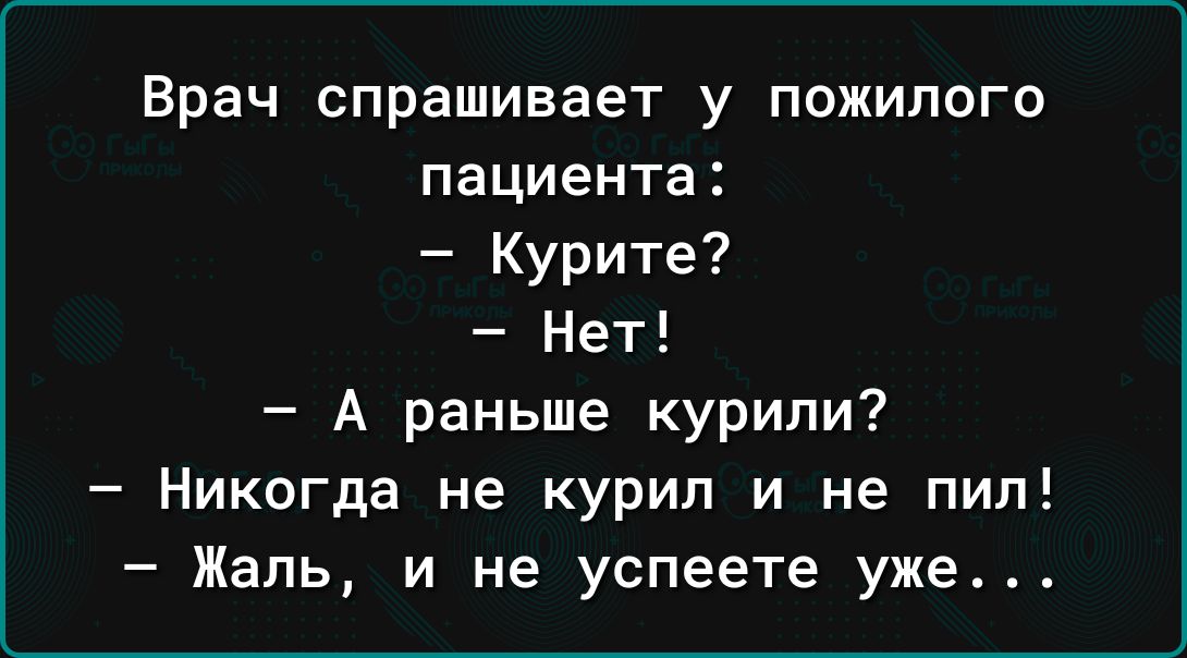 Врач спрашивает у пожилого пациента Курите Нет А раньше курили Никогда не курил и не пил Жаль и не успеете уже