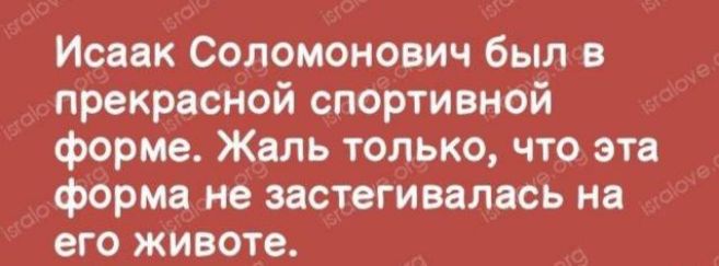 Исаак Соломонович был в прекрасной спортивной форме Жаль только что эта форма не эастегивалась на его животе