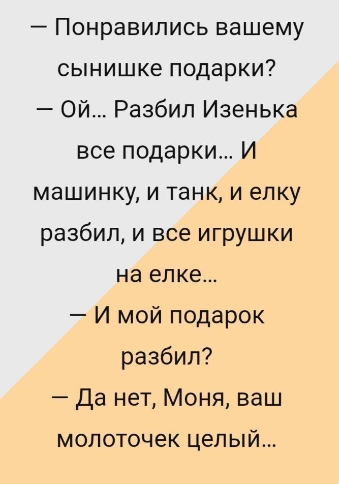 Понравились вашему сынишке подарки Ой Разбил Изенька все подарки И машинку и танк и елку разбил и все игрушки на елке И мой подарок разбил Да нет Моня ваш МОЛОТОЧЭК целый