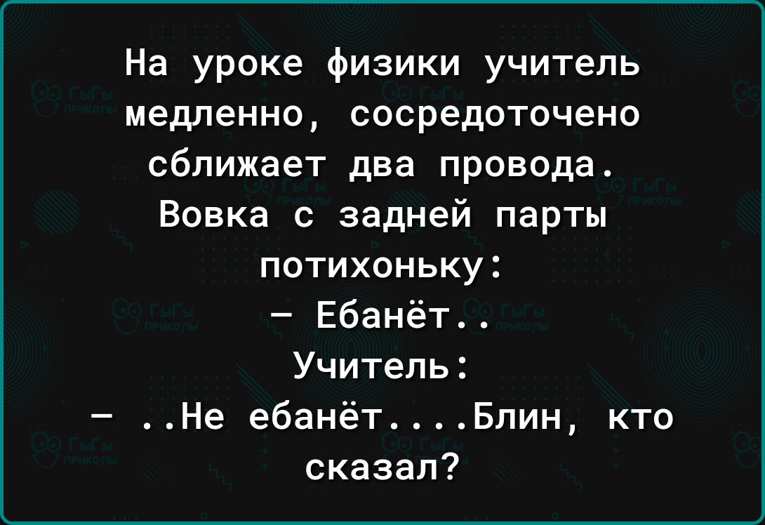 На уроке физики учитель Медленно сосредоточено сближает два провода Вовка с задней парты потихоньку Ебанёт Учитель Не ебанётБлин кто сказал