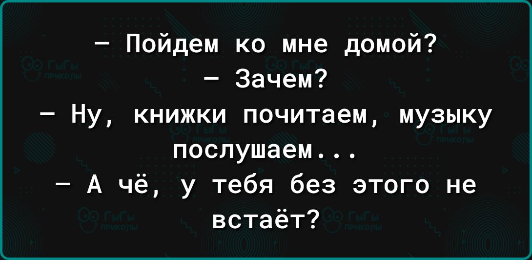 Пойдем ко мне домой Зачем Ну книжки почитаем музыку послушаем А чё у тебя без этого не встаёт