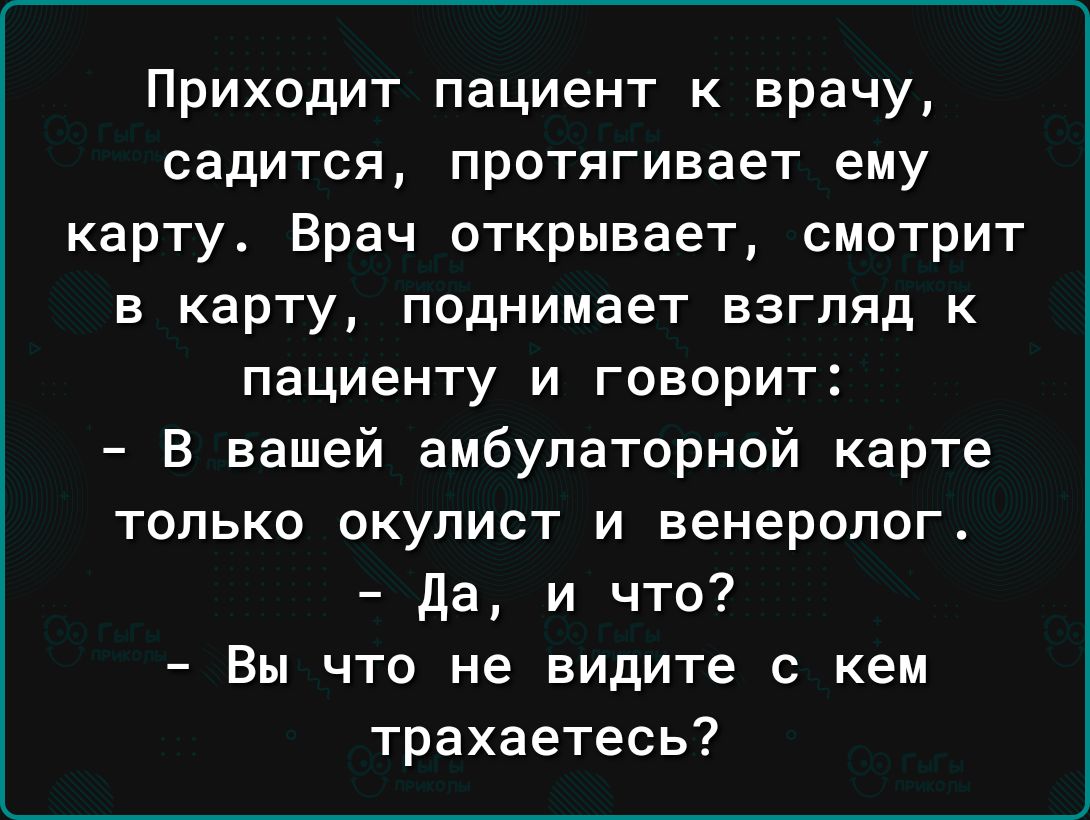 Приходит пациент к врачу садится протягивает ему карту Врач открывает смотрит в карту поднимает взгляд к пациенту и говорит В вашей амбулаторной карте только окулист и венеролог Да и что Вы что не видите с кем трахаетесь