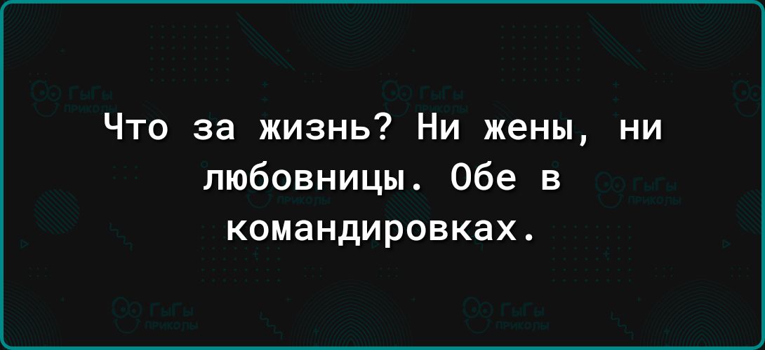Что за жизнь Ни жены ни любовницы Обе в командировках