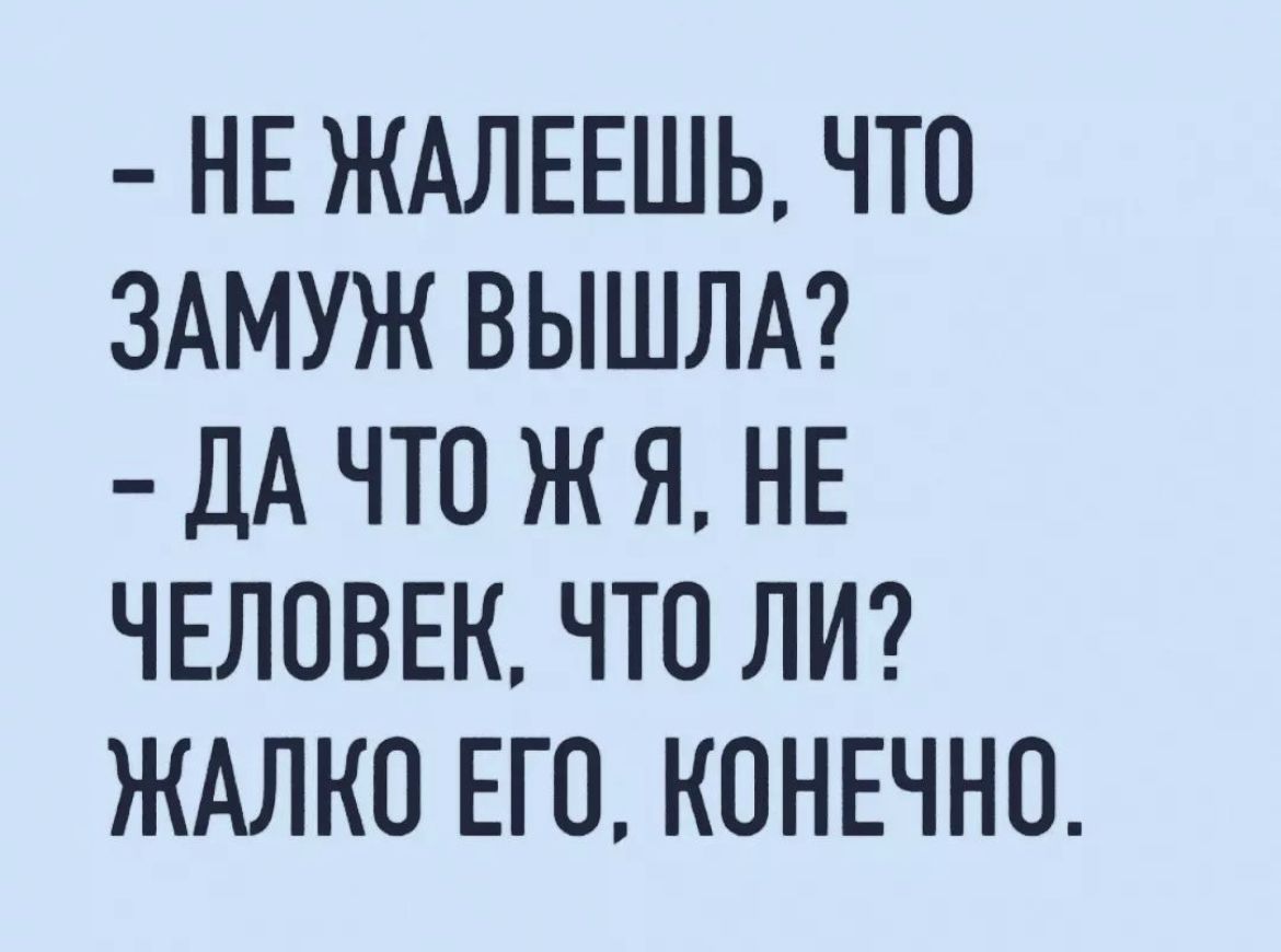 Ну жалко что ли. Не жалеешь что замуж вышла жалко его. Жалко что ли.