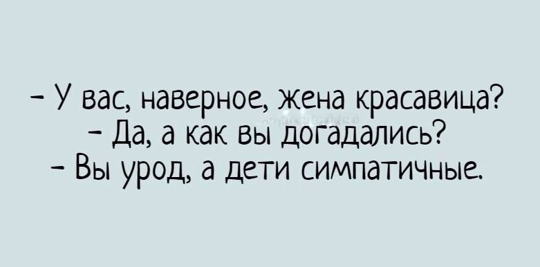 У вас наверное жена красавица Да а как вы догадаись Вы урод а дети СИМПдТИЧНЫЕ