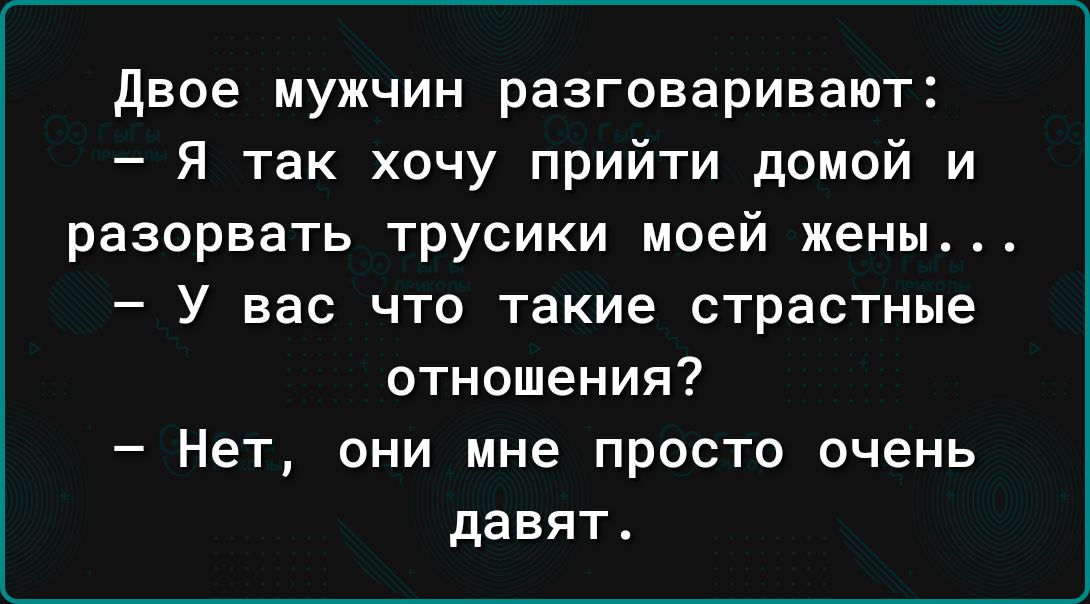 двое мужчин разговаривают Я так хочу прийти домой и разорвать трусики моей жены У вас что такие страстные отношения Нет они мне просто очень давят