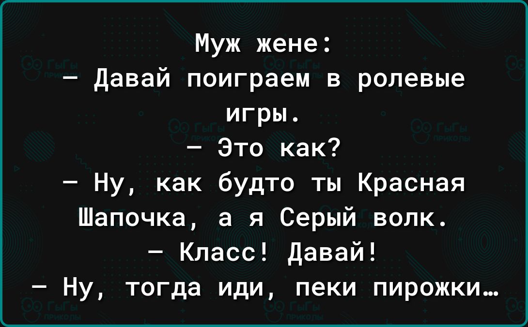 Муж жене давай поиграем в ролевые игры Это как Ну как будто ты Красная Шапочка а я Серый волк Класс давай Ну тогда иди пеки пирожки