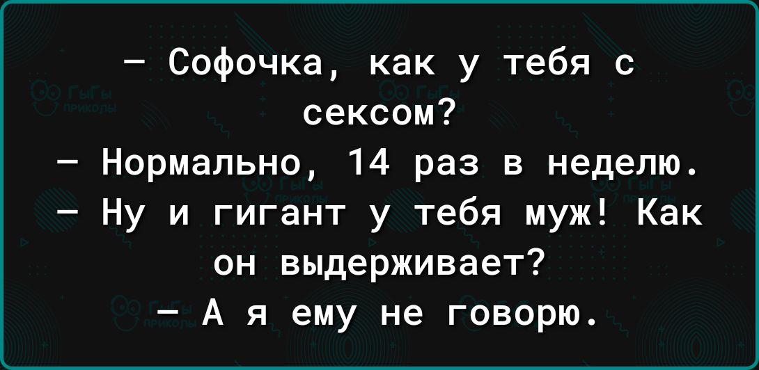 Софочка как у тебя с сексом Нормально 14 раз в неделю Ну и гигант у тебя муж Как он выдерживает А я ему не говорю