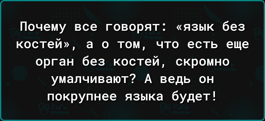 Почему все говорят язык без КОСТЕЙ а 0 ТОМ ЧТО есть еще орган без костей скромно умалчивают А ведь он покрупнее языка будет