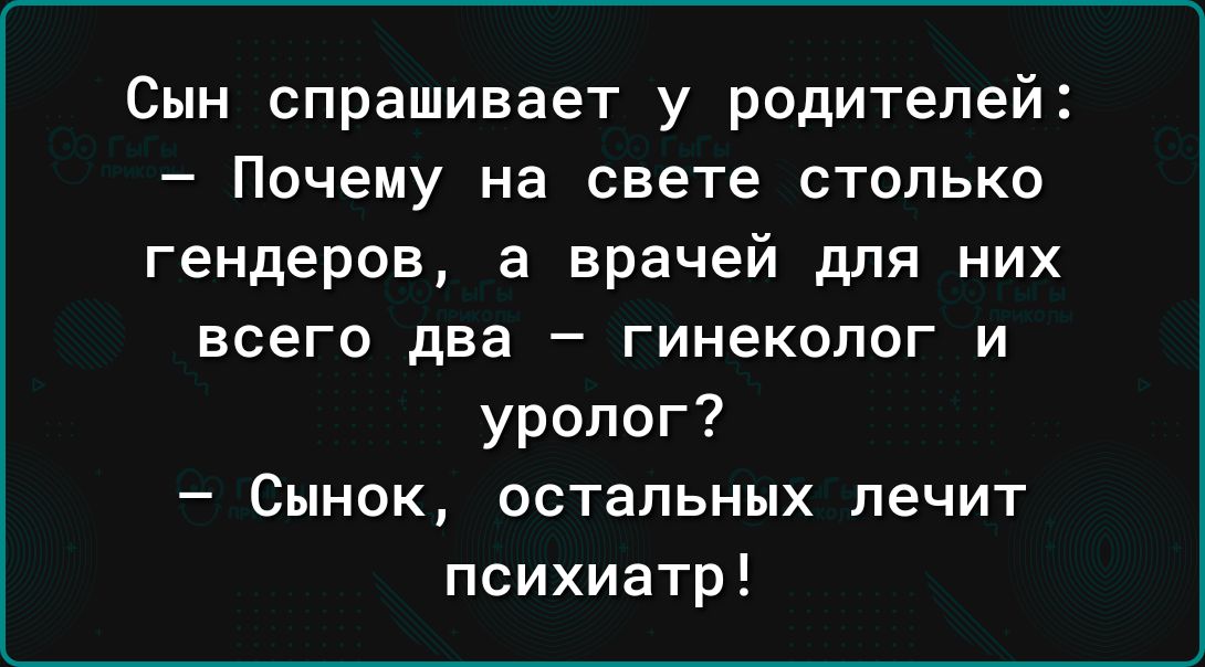 Сын спрашивает у родителей Почему на свете столько гендерев а врачей для них всего два гинеколог и уролог Сынок остальных лечит психиатр