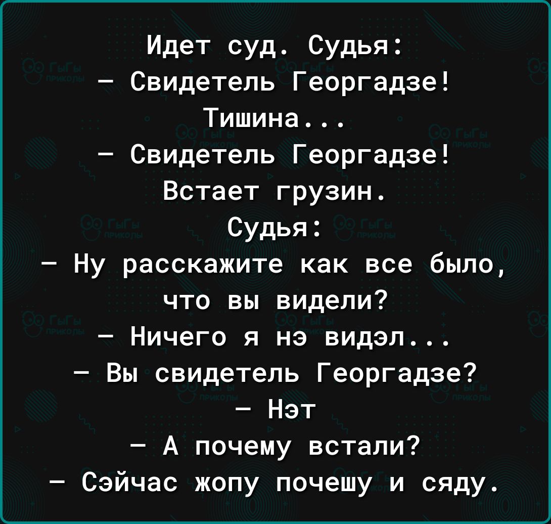 Идет суд Судья Свидетель Георгадзе Тишина Свидетель Георгадзе Встает грузин Судья Ну расскажите как все было что вы видели Ничего я нэ видал Вы свидетель Георгадзе Нэт А почему встали Сэйчас жопу почешу и сяду