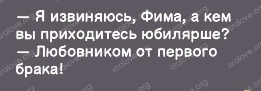 Я извиняюсь Фима за кем вы приходитесь юбилярше Любовником от первого брака