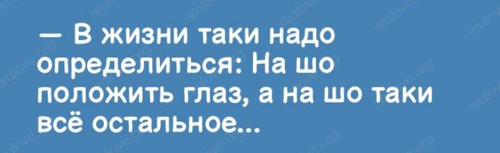 В жизни таки надо определиться На шо положить глаз а на шо таки всё остальное