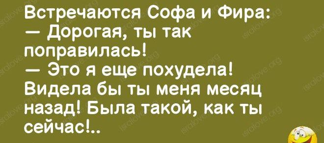 Встречаются Софа и Фира дорогая ты так поправилась Это я еще похудела Видела бы ты меня месяц назад Была такой как ты сейчас