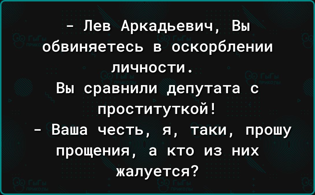 Лев Аркадьевич Вы обвиняетесь в оскорблении личности Вы сравнили депутата проституткой Ваша честь я таки прошу прощения а кто из них жалуется