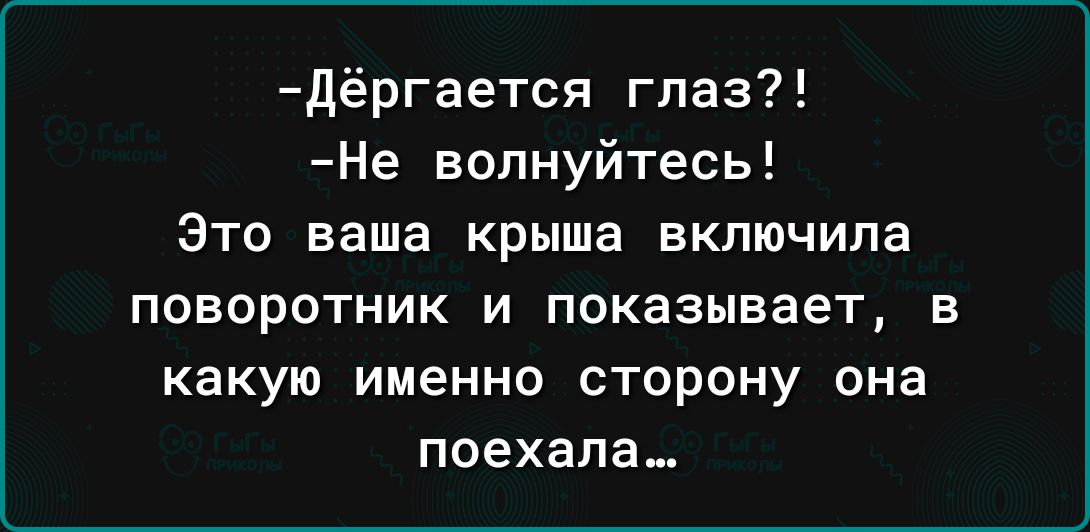 дёргается глаз Не волнуйтесь Это ваша крыша включила ПОВОрОТНИК И показывает В какую именно СТОРОНУ она поехала