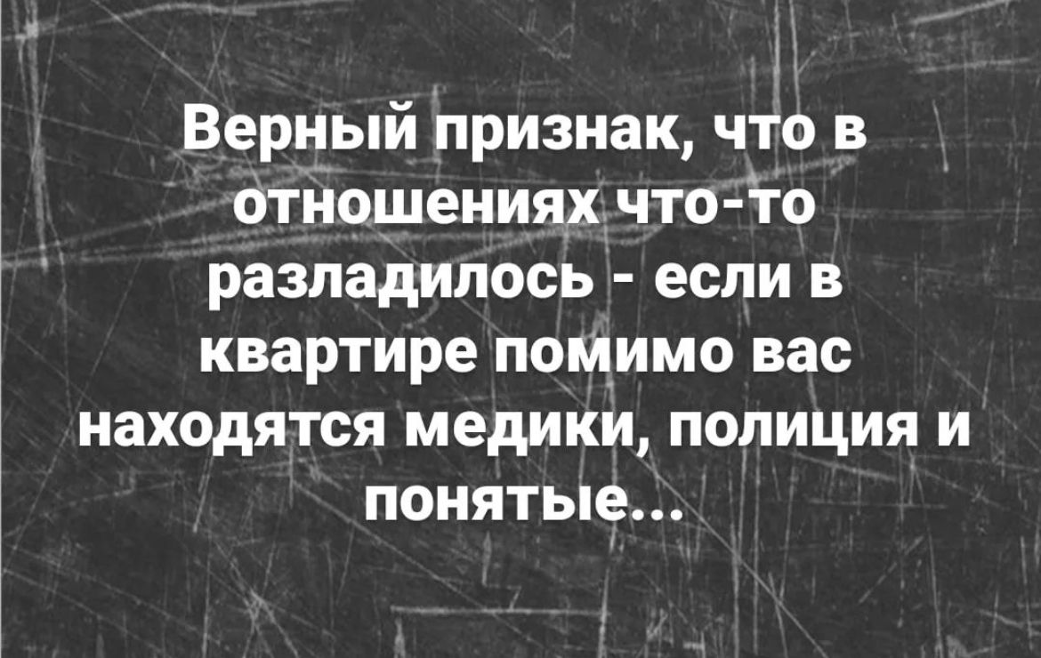 Верный признак что в отйошениях что то разладипось если в квартире помимо вас находятся медики полиция и понятые