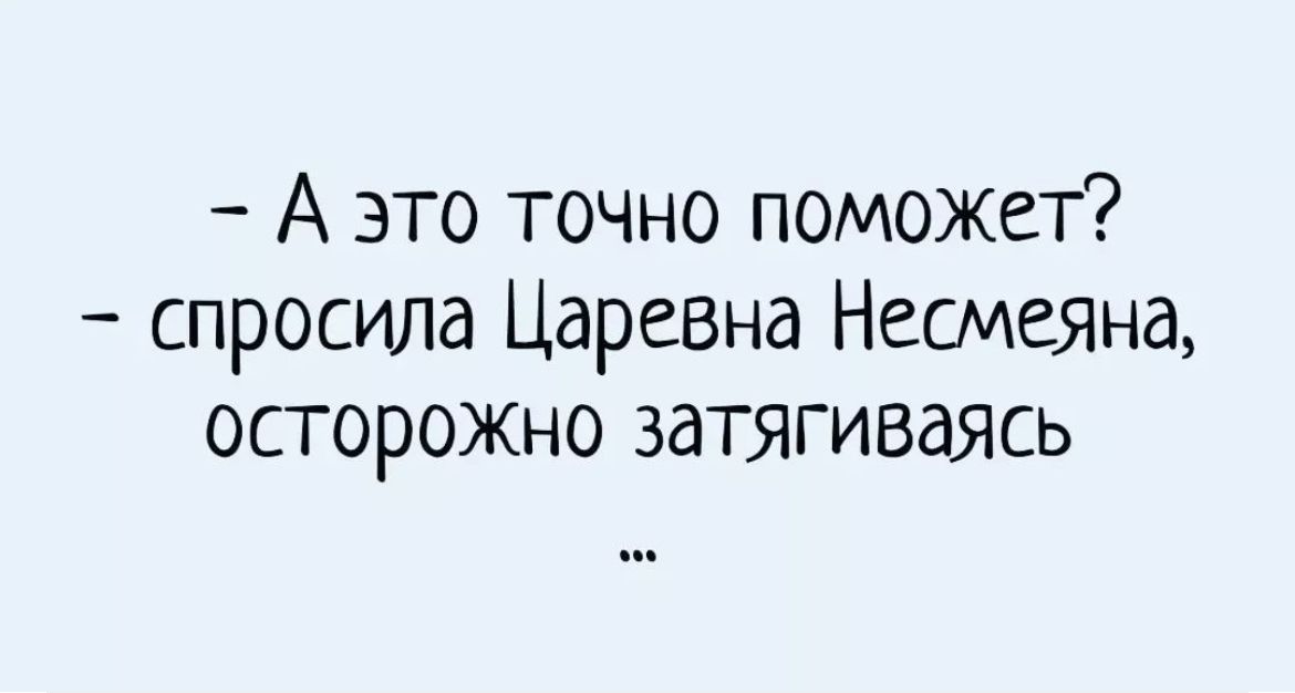 А это точно поможет спросила Царевна Несмеяна осторожно затягиваясь