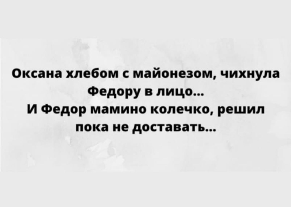 Оксана хлебом майонезом чихнула Федору лицо И Федор мамино колечко решил пока не доставать