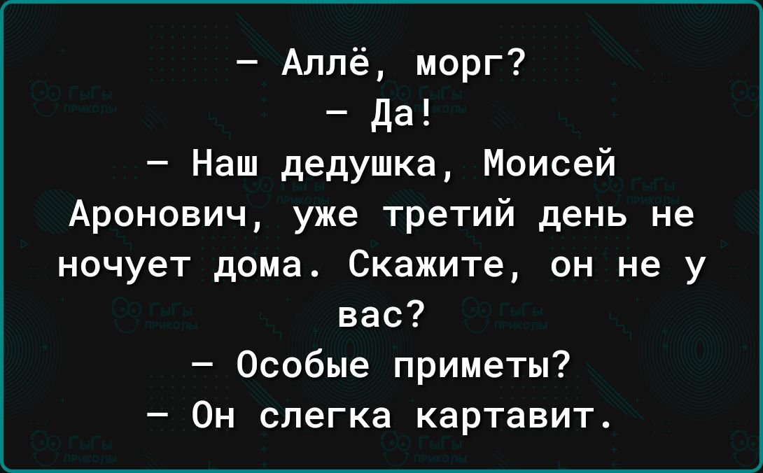 Аллё морг Да Наш дедушка Моисей Аронович уже третий день не ночует дома Скажите он не у вас Особые приметы Он слегка картавит