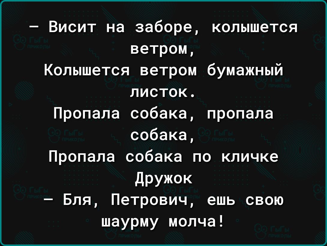 Висит на заборе копышется ветром Копышется ветром бумажный листок Пропала собака пропала собака Пропала собака по кличке дружок Бля Петрович ешь сваю шаурму молча