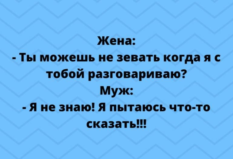 Жена Ты можешь не зевать когда я с тобой разговариваю Муж я не знаю Я пытаюсь что то