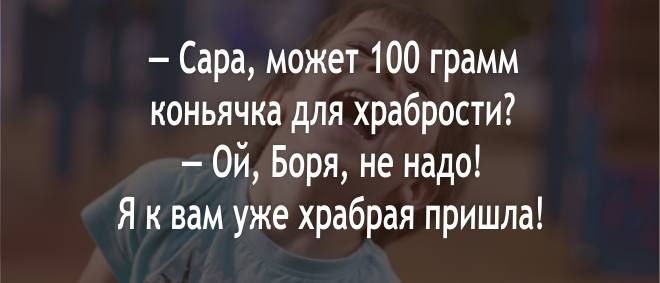 Сара может 100 грамм коньячка для храбрости Ой Боря не надо Я к вам уже храбрая пришла