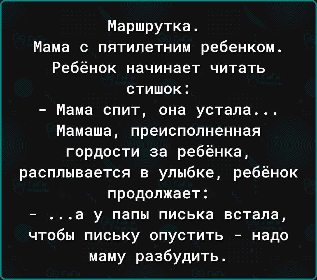 Маршрутка Мама с пятилетним ребенком Ребёнок начинает читать стишок Мама спит она устала Мамаша преисполненная гордости за ребёнка расплывается в улыбке ребёнок продолжает а у папы писька встала чтобы письку опустить надо маму разбудить