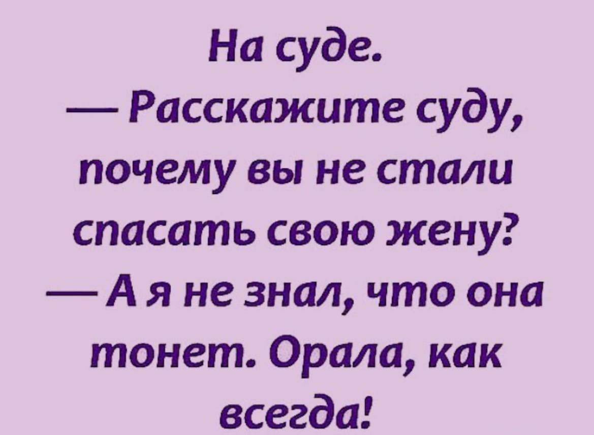 На суде Расскажите суду почему вы не стали спасать свою жену А я не знал что она тонет Орала как всегда