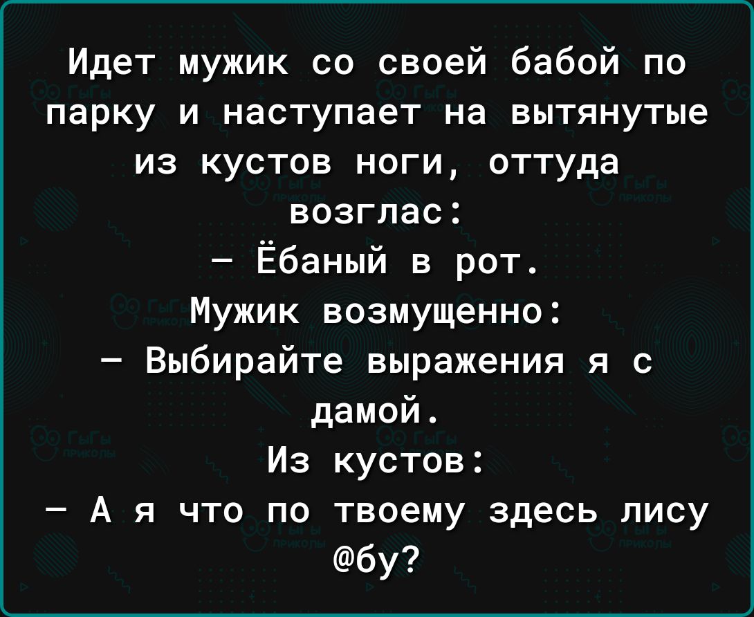 Идет мужик со своей бабой по парку и наступает на вытянутые из кустов ноги оттуда возглас Ёбаный в рот Мужик возмущенно Выбирайте выражения и с дамойт Из кустов А я что по твоему здесь лису бу
