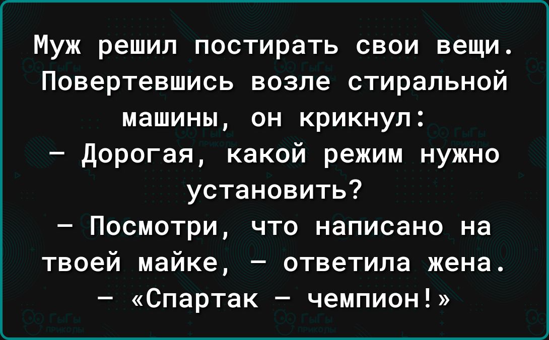 Муж решил постирать свои вещи Повертевшись возле стиральной машины он крикнул дорогая какой режим нужно установить Посмотри что написано на твоей майке ответила жена Спартак чемпион