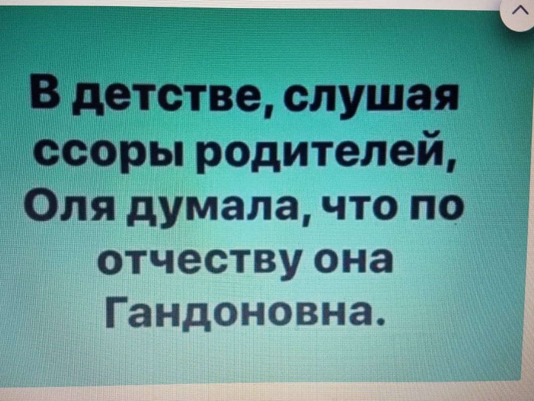 __ __ _ _ А В детстве слушая ц ссоры родителей Оля думала что по отчеству она Гандоновна