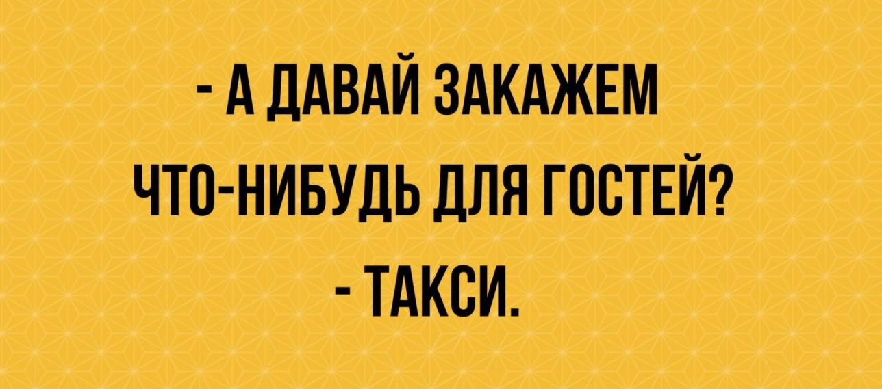 А ДАВАЙЗАКАЖЕМ ЧТО НИБУДЬ ДЛЯ ГШЁТЕЙ ТАКСИ