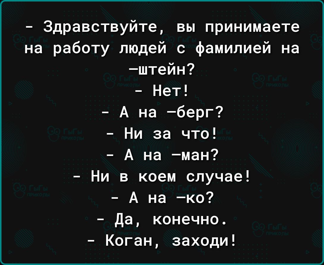 Здравствуйте вы принимаете на работу людей с Фамилией на штейн Нет А на берг Ни за что А на ман Ни в коем случае А на ко да конечно Коган заходи