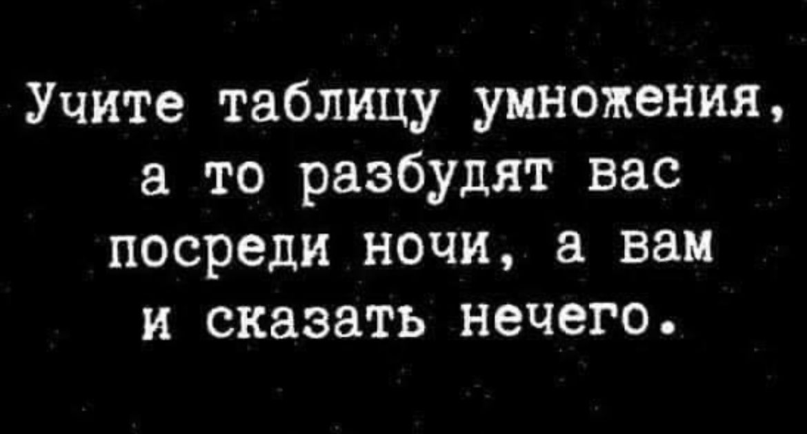 Учите таблицу умножения то разбудит вас посреди ночи а вам и сказать нечего