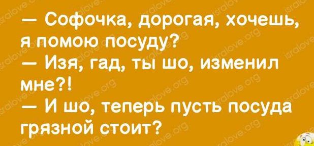 Софочкя дчрогяядхочешь я поштою посуду Изя гвд ты шо иэмеиил мне и шо тецерь пусть посудв грязной стоит в