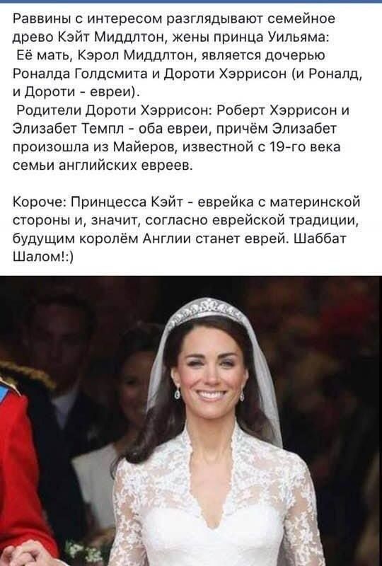 Раввины интересом разглядывают семейное древо Кэйт Миддлтон жены принца Уильяма Ее мать Карол Миддлтпн является дочерью Ронапда Голдсмита и даром Харрисон Роналд и дороти _ евреи Родители дороти Хэррисон Роберт Хэррисон и Элизабет Темпл _ оба евреи причем Элизабет произошла из Майеров известной с197го века семьи английских евреев Короче Принцесса Кэйт еврейка с материнской стороны и значит согласн