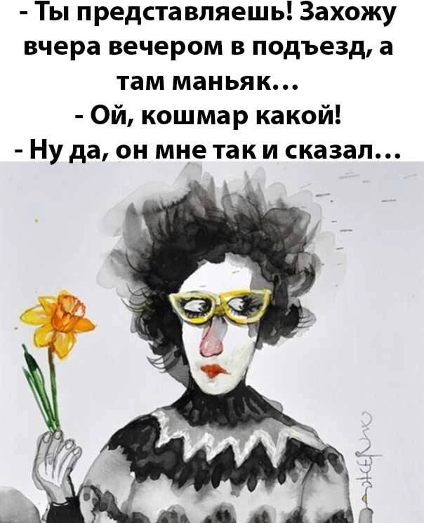 Ты представляешь Захожу вчера вечером в подъезд а там маньяк Ой кошмар какой Ну да он мне так и сказал