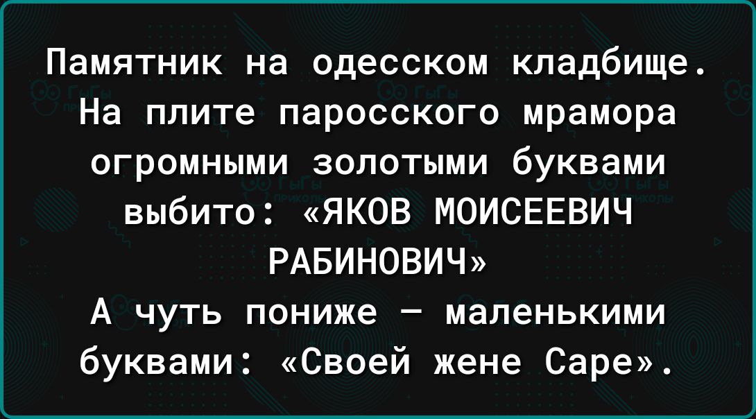 Памятник на одесском кладбище На плите паросского мрамора огромными золотыми буквами выбито ЯКОВ МОИСЕЕВИЧ РАБИНОВИЧ А чуть пониже маленькими буквами Своей жене Саре