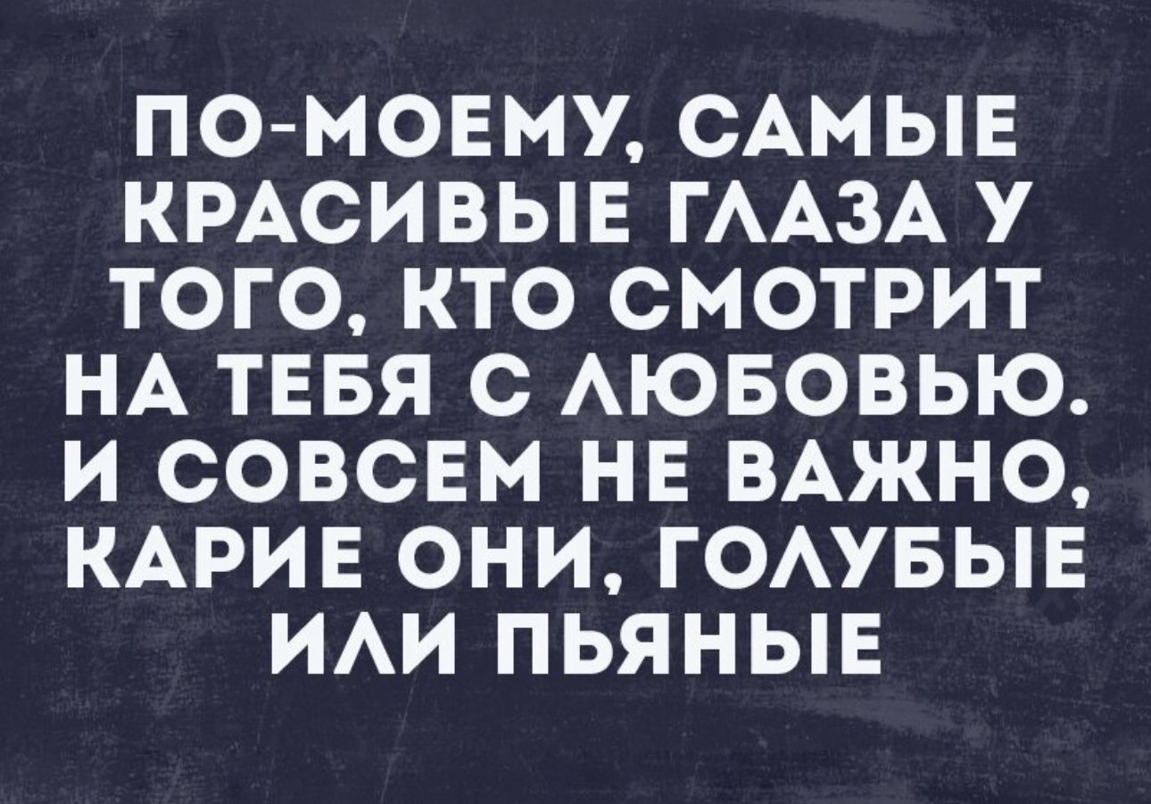 ПО МОЕМУ САМЫЕ КРАСИВЫЕ ГААЗА У ТОГО КТО СМОТРИТ НА ТЕБЯ С АЮБОВЬЮ И СОВСЕМ НЕ ВАЖНО КАРИЕ ОНИ ГОАУБЫЕ ИАИ ПЬЯНЫЕ