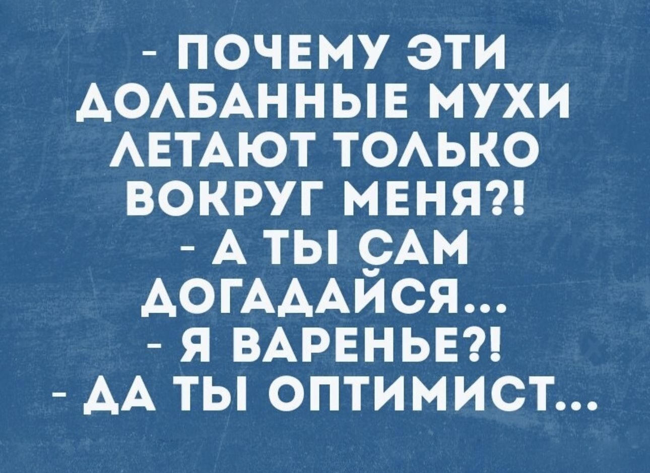 почему эти АОАБАННЫЕ мухи АЕТАЮТ тоько вокруг МЕНЯ А ты 9АМ АОГАААИСЯ я ВАРЕНЬЕ АА ты оптимист