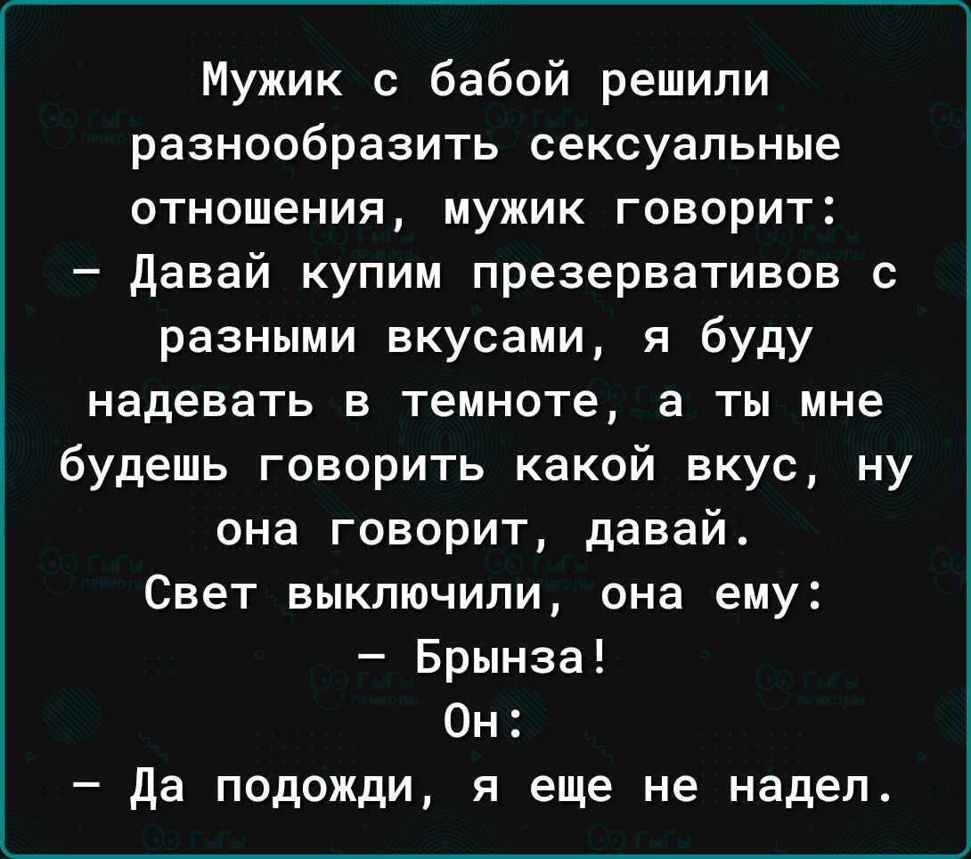 Мужик с бабой решили разнообразить сексуальные отношения МУЖИК ГОВОРИТ давай купим презервативов с разными вкусами я буду надевать В темноте а ты мне будешь говорить какой вкус ну она говорит давай Свет выключили она ему Брынза Он да подожди я еще не надел