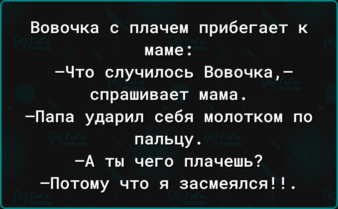 Вовочка с плачем прибегает к маме Что случилось Вовочка спрашивает мама Папа ударил себя молотком по пальцу А ты чего плачешь Потому что я засмеялся
