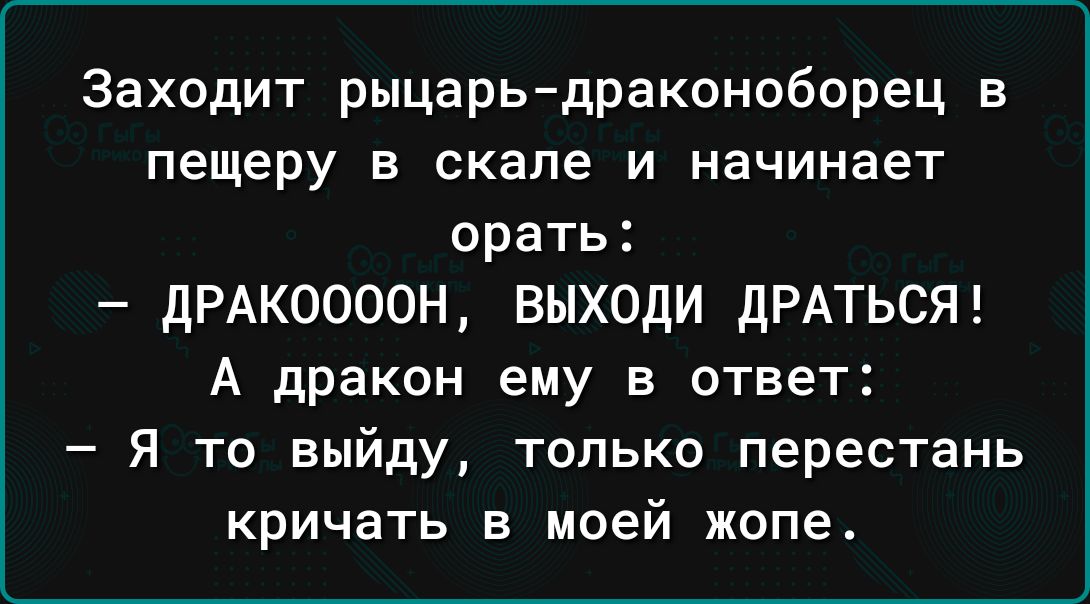 Заходит рыцарьдраконоборец в пещеру в скале и начинает орать дРАКООООН выходи дРАТЬСЯ А дракон ему в ответ Я то выйду только перестань кричать в моей жопе