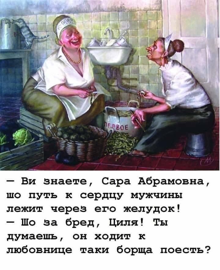 Би знаете Сара Абрамовна шо путь к сердцу мужчины лежит через его желудок Шо за бред Циля Ты думаешь он ходит к любовнице таки борща поесть