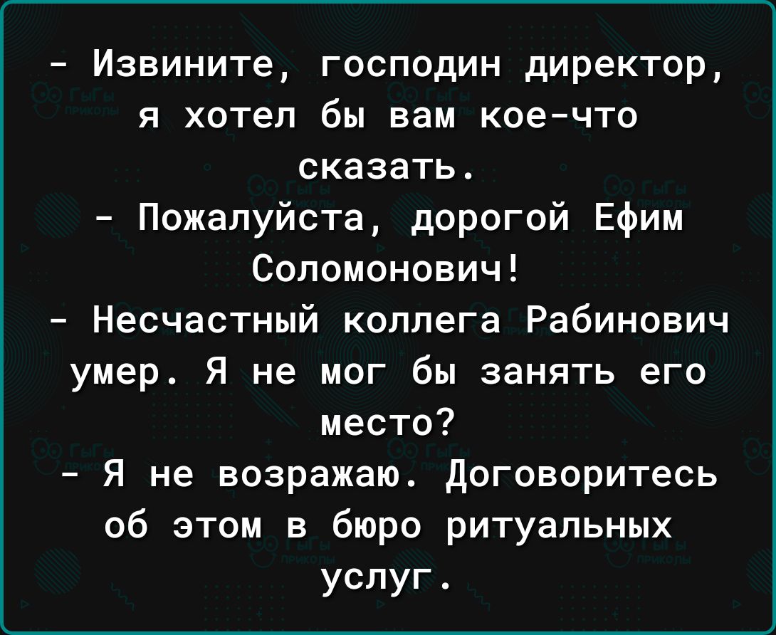 Извините господин директор я хотел бы вам коечто сказать Пожалуйста дорогой Ефим Соломонович Несчастный коллега Рабинович умер Я не мог бы занять его место Я не возражаю договоритесь об этом в бюро ритуальных услуг