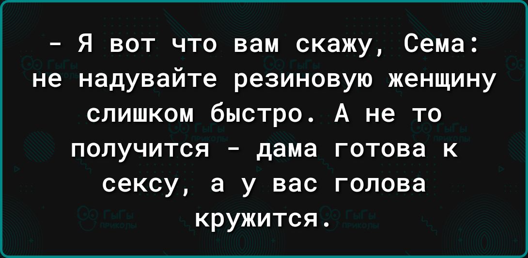 Я вот что вам скажу Сема не надувайте резиновую женщину слишком быстро А не то получится дама готова к сексу а у вас голова кружится